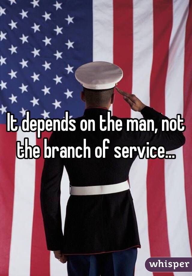 It depends on the man, not the branch of service...