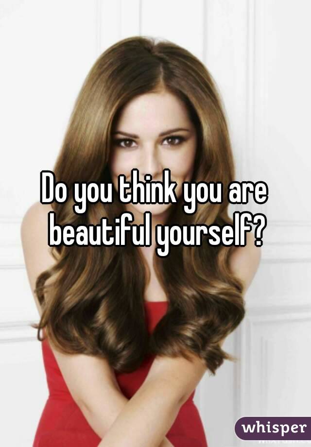 Do you think you are beautiful yourself?
