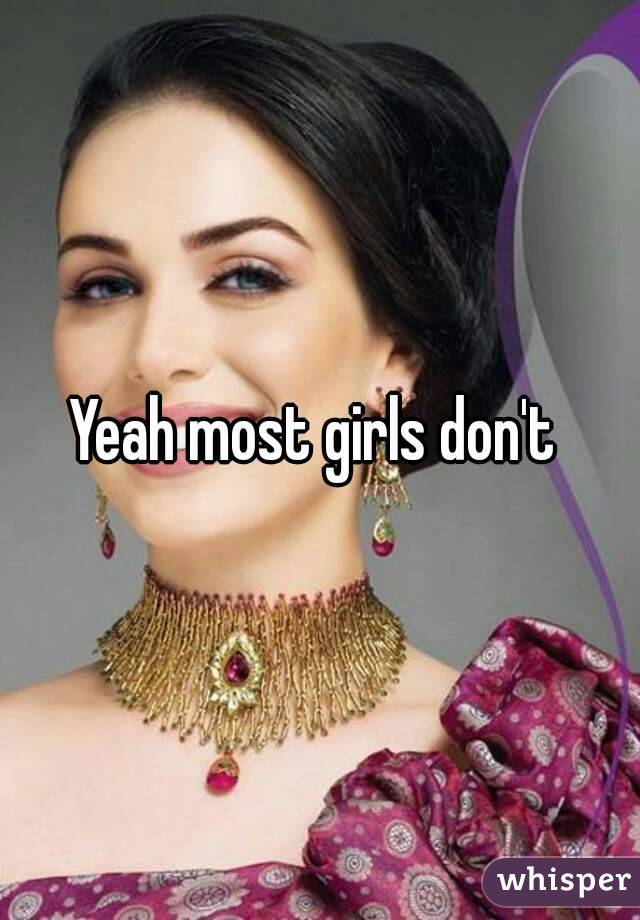 Yeah most girls don't 