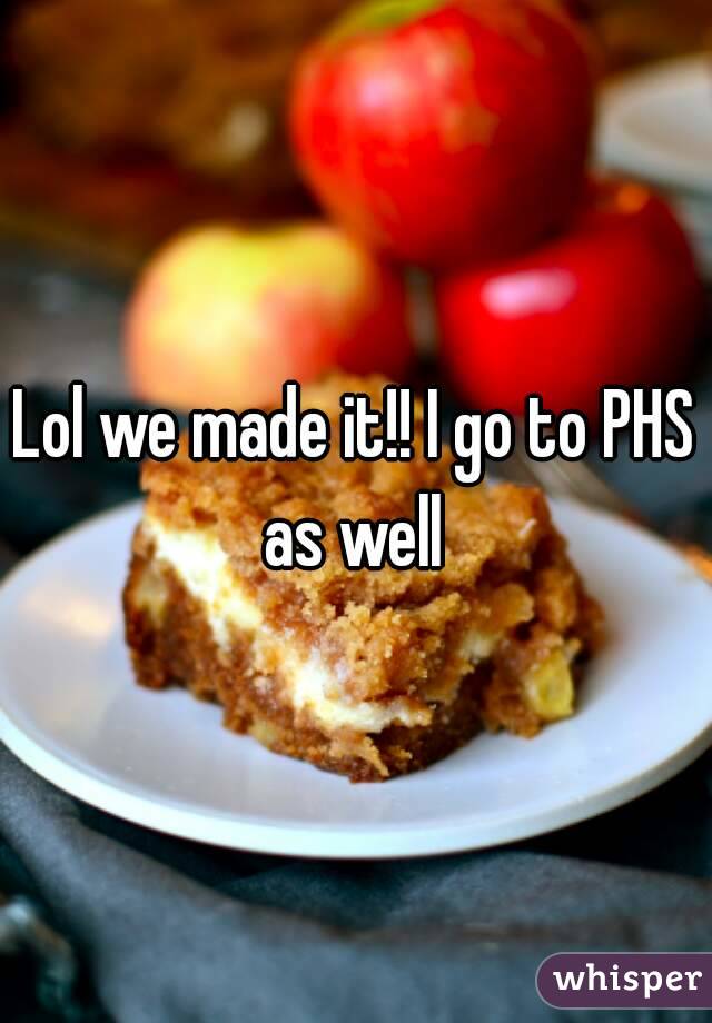 Lol we made it!! I go to PHS as well 