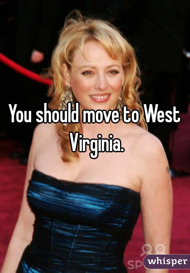 You should move to West Virginia.