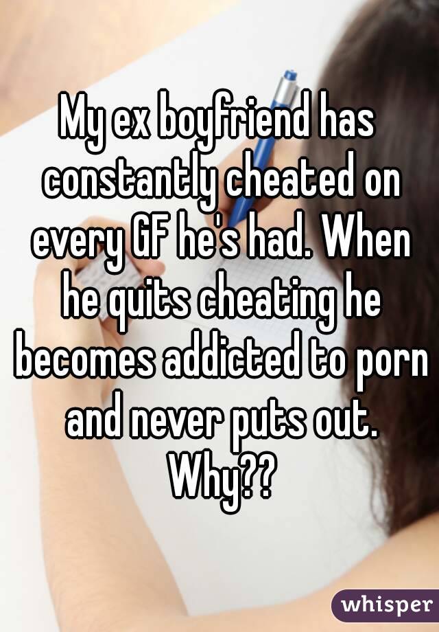 My ex boyfriend has constantly cheated on every GF he's had. When he quits cheating he becomes addicted to porn and never puts out. Why??