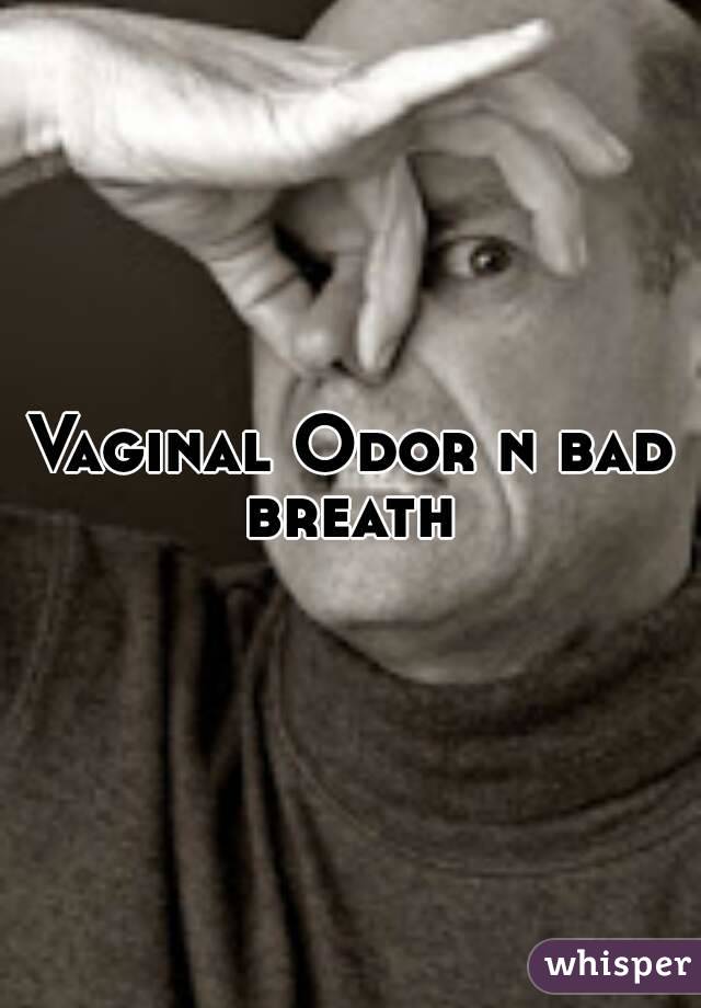 Vaginal Odor n bad breath 
