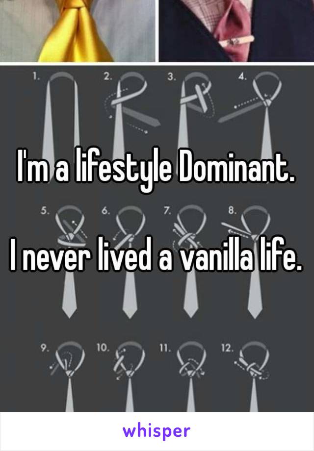 I'm a lifestyle Dominant.

I never lived a vanilla life.
