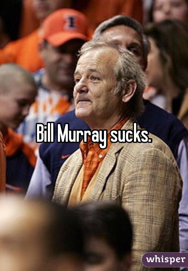 Bill Murray sucks.