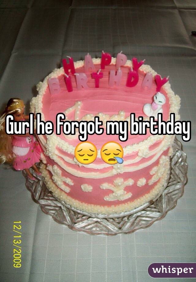 Gurl he forgot my birthday 😔😪