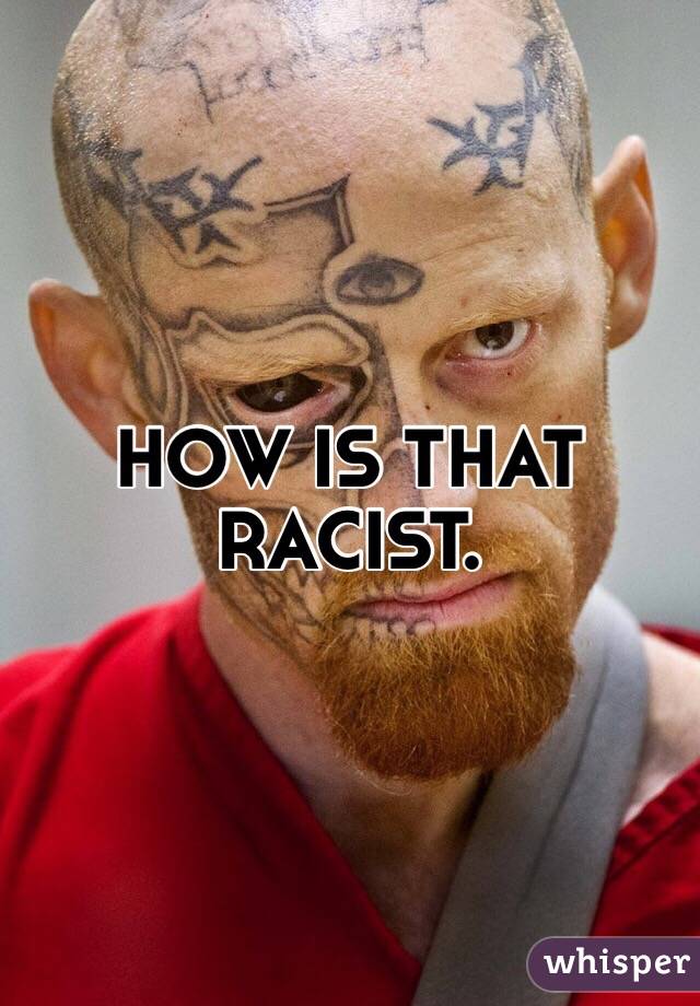 HOW IS THAT RACIST.