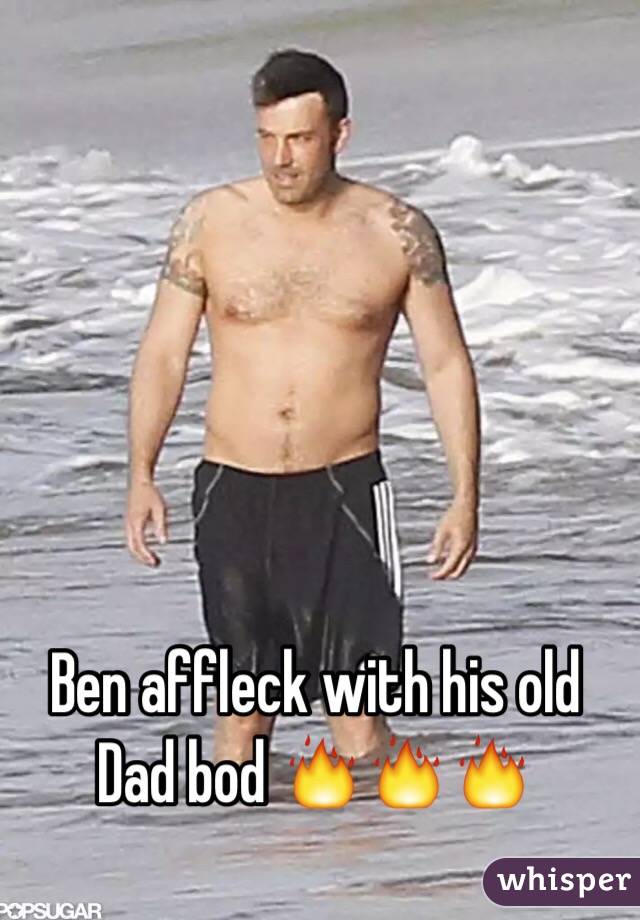 Ben affleck with his old Dad bod 🔥🔥🔥