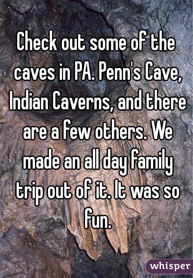Check out some of the caves in PA. Penn's Cave, Indian Caverns, and there are a few others. We made an all day family trip out of it. It was so fun.