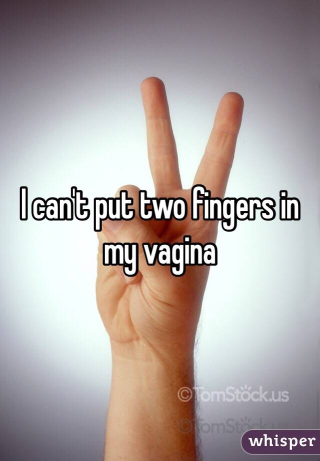 I can't put two fingers in my vagina
