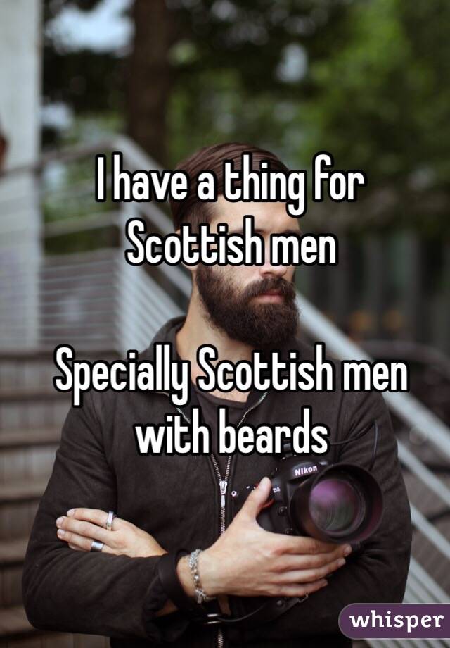 I have a thing for
Scottish men

Specially Scottish men with beards