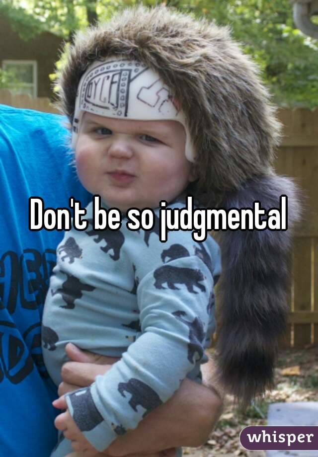 Don't be so judgmental