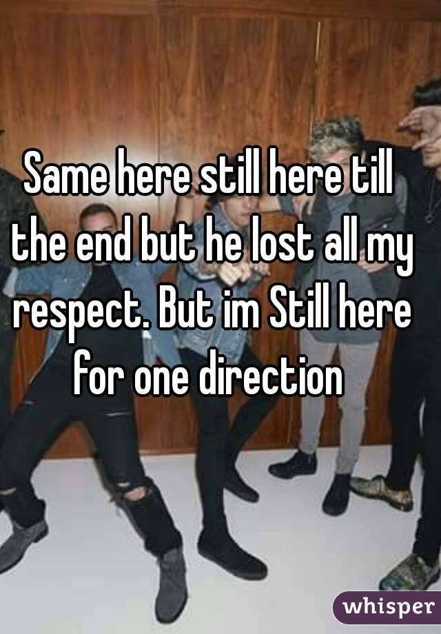 Same here still here till the end but he lost all my respect. But im Still here for one direction 
