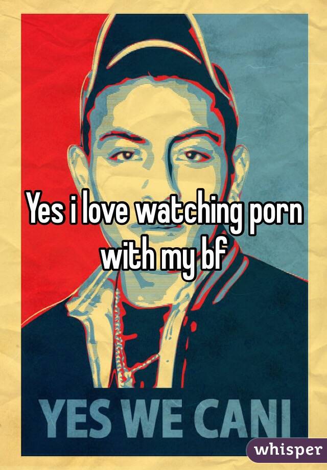 Yes i love watching porn with my bf