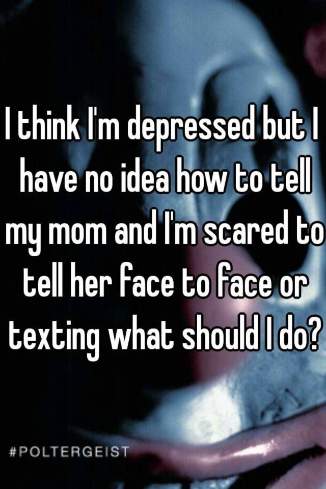 i-think-i-m-depressed-but-i-have-no-idea-how-to-tell-my-mom-and-i-m