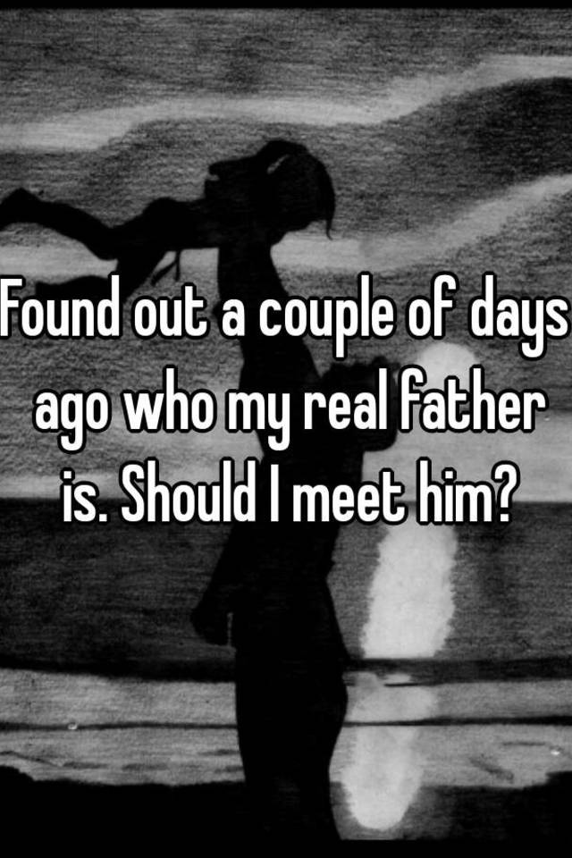 found-out-a-couple-of-days-ago-who-my-real-father-is-should-i-meet-him