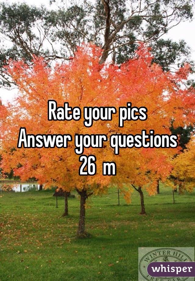 Rate your pics
Answer your questions 
26  m