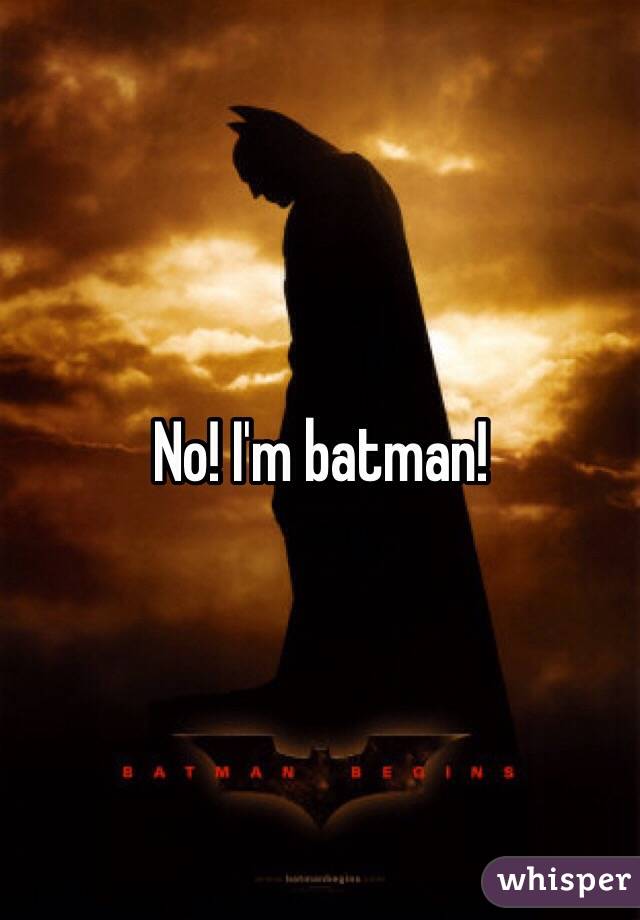 No! I'm batman!