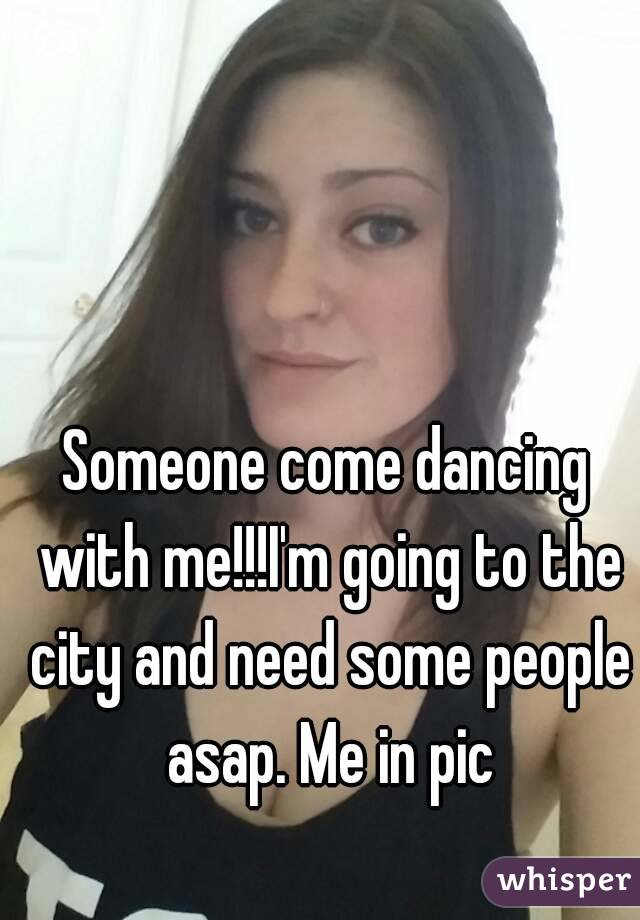 Someone come dancing with me!!!I'm going to the city and need some people asap. Me in pic