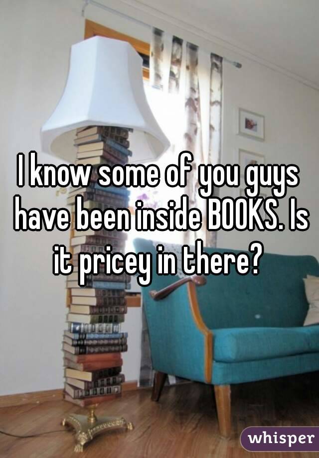 I know some of you guys have been inside BOOKS. Is it pricey in there? 
