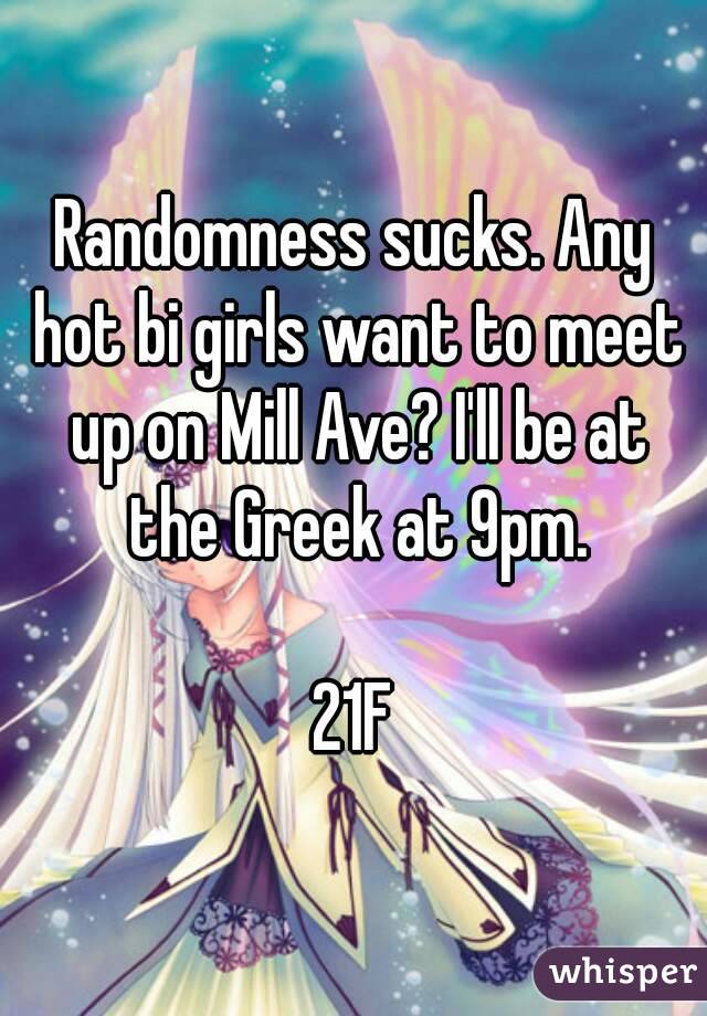 Randomness sucks. Any hot bi girls want to meet up on Mill Ave? I'll be at the Greek at 9pm.

21F