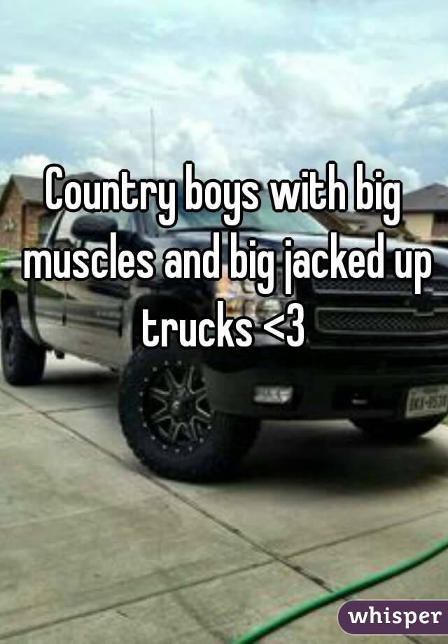 Country boys with big muscles and big jacked up trucks <3 