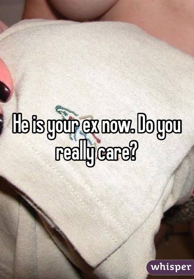 He is your ex now. Do you really care? 
