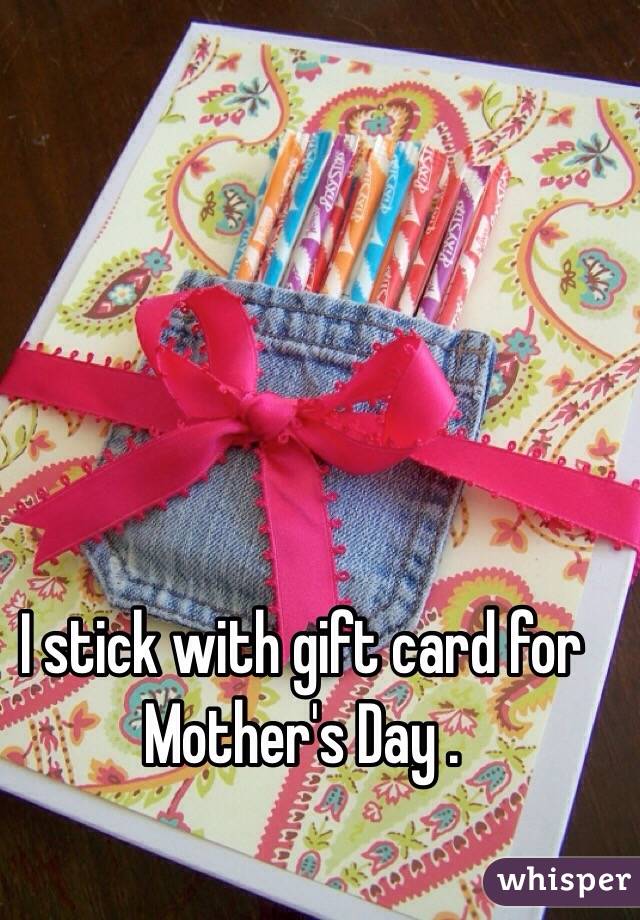 I stick with gift card for Mother's Day . 