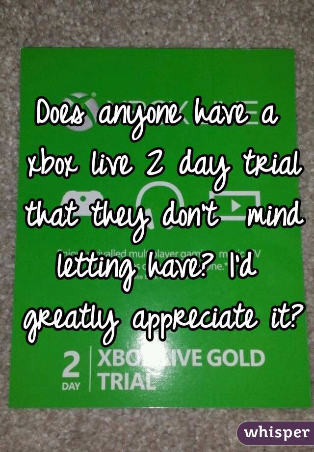 Does anyone have a xbox live 2 day trial that they don't  mind letting have? I'd  greatly appreciate it?