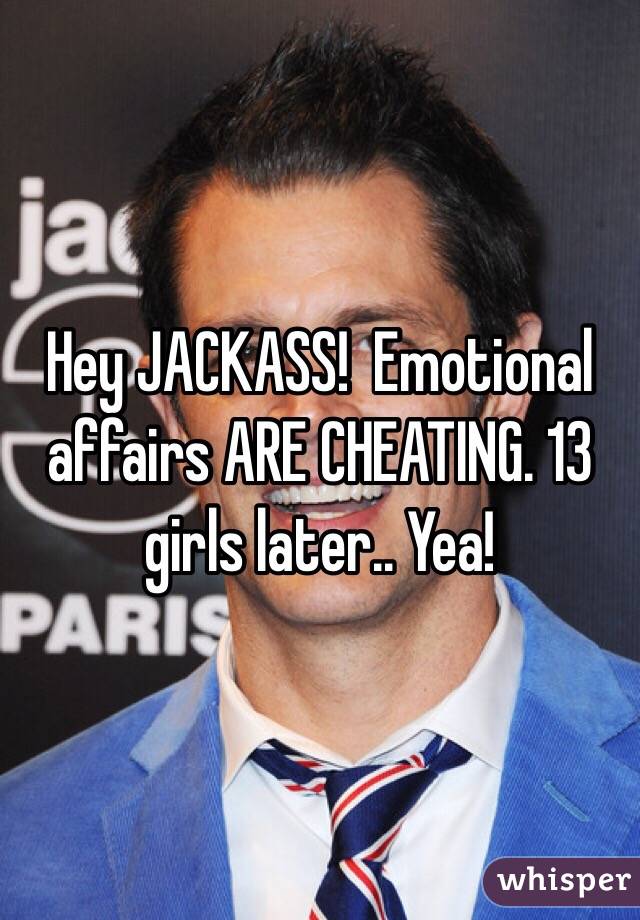 Hey JACKASS!  Emotional affairs ARE CHEATING. 13 girls later.. Yea!