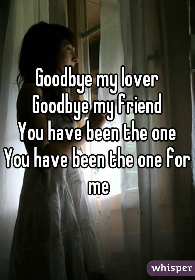 Goodbye my lover
Goodbye my friend
You have been the one
You have been the one for me