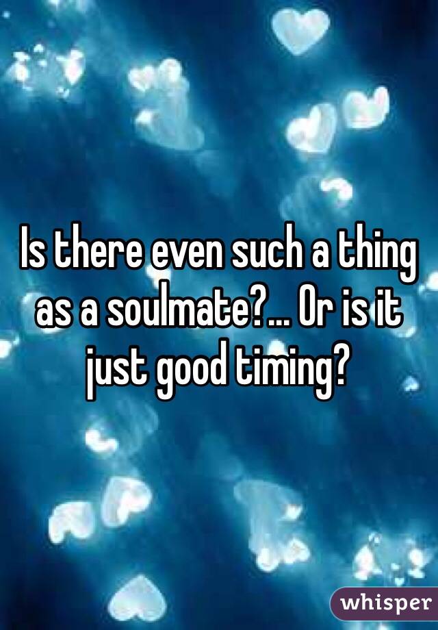 Is there even such a thing as a soulmate?... Or is it just good timing?