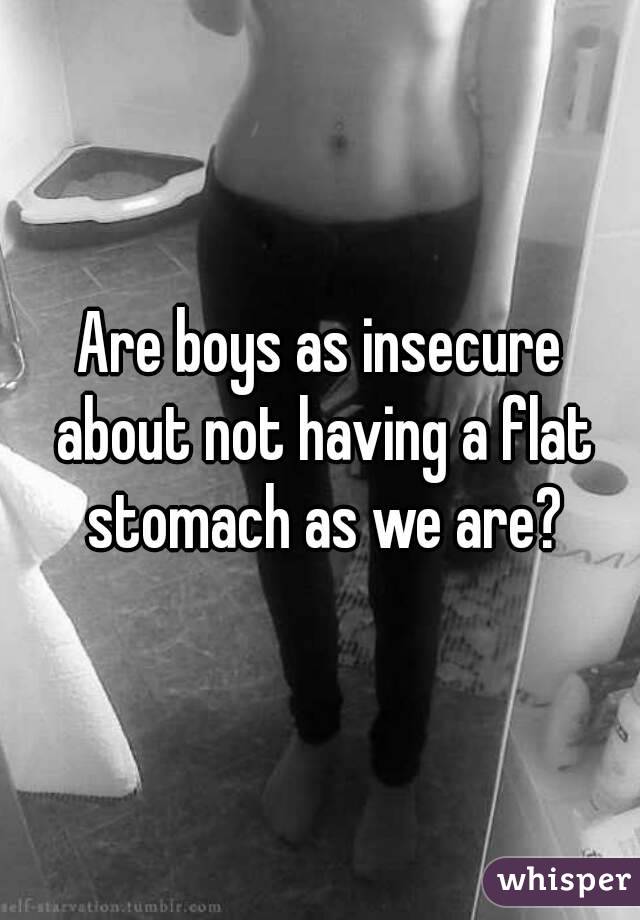 Are boys as insecure about not having a flat stomach as we are?