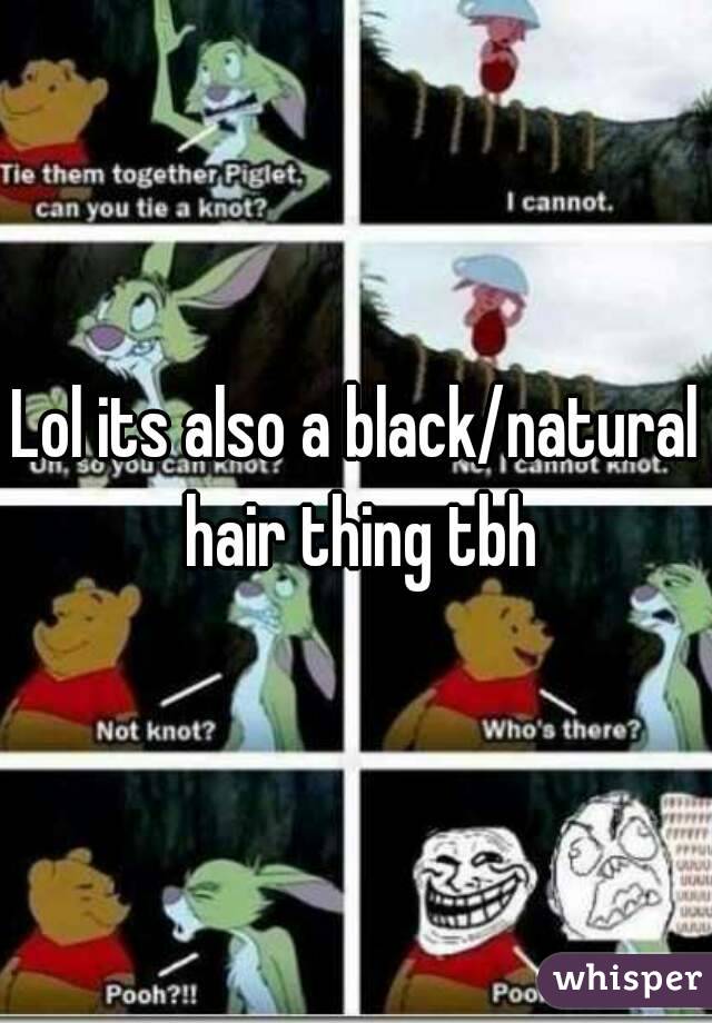 Lol its also a black/natural hair thing tbh