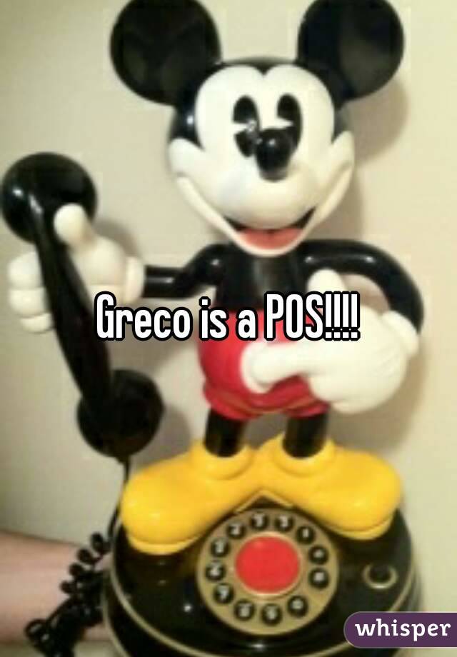 Greco is a POS!!!!