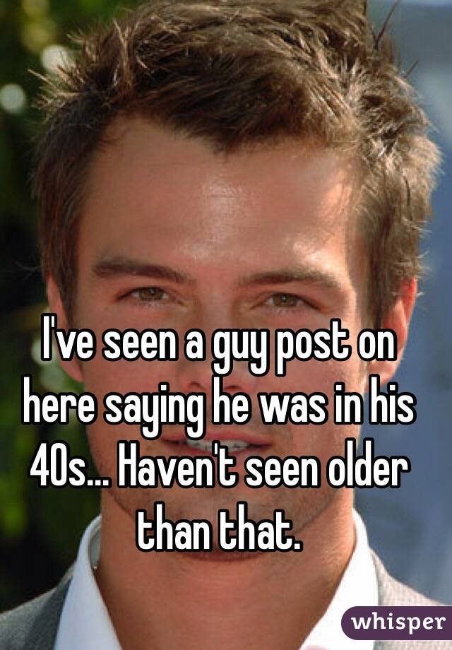 I've seen a guy post on here saying he was in his 40s... Haven't seen older than that. 