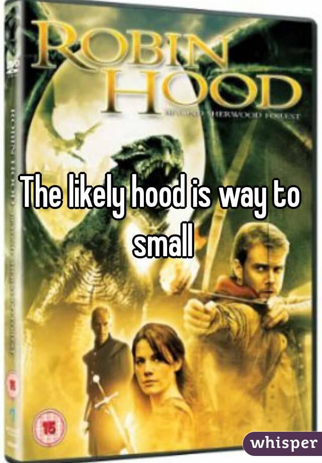 The likely hood is way to small