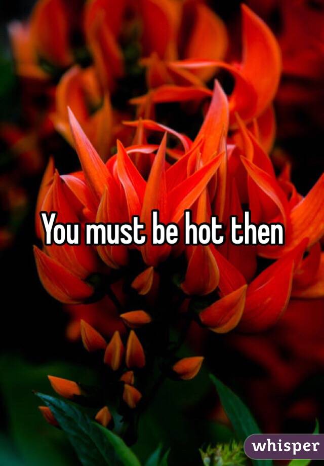 You must be hot then 