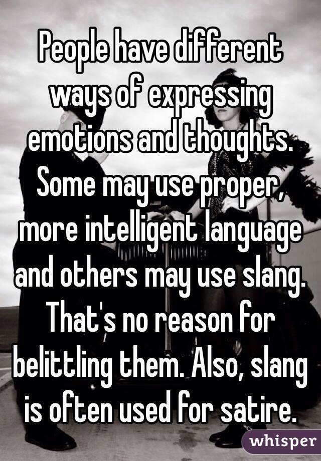 People have different ways of expressing emotions and thoughts. Some may use proper, more intelligent language and others may use slang. That's no reason for belittling them. Also, slang is often used for satire. 