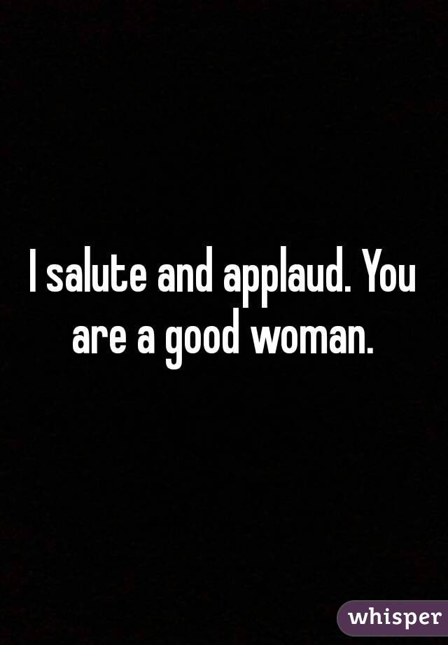 I salute and applaud. You are a good woman. 