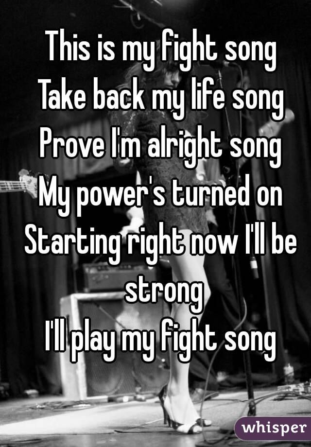This is my fight song
Take back my life song
Prove I'm alright song
My power's turned on
Starting right now I'll be strong
I'll play my fight song
