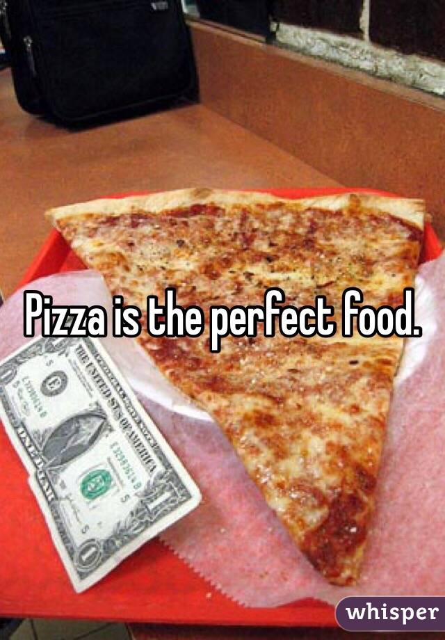 Pizza is the perfect food. 