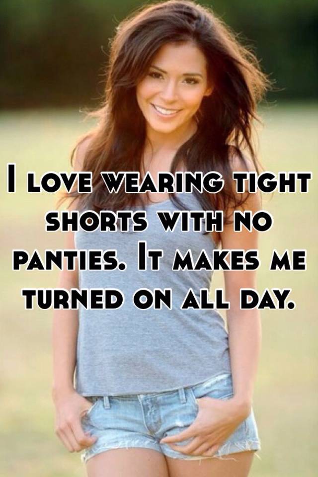 I Love Wearing Tight Shorts With No Panties It Makes Me Turned On All Day