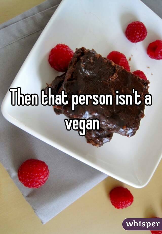 Then that person isn't a vegan