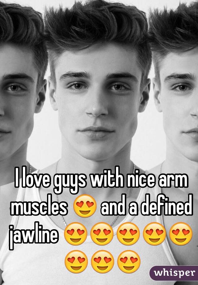 I love guys with nice arm muscles 😍 and a defined jawline 😍😍😍😍😍😍😍😍