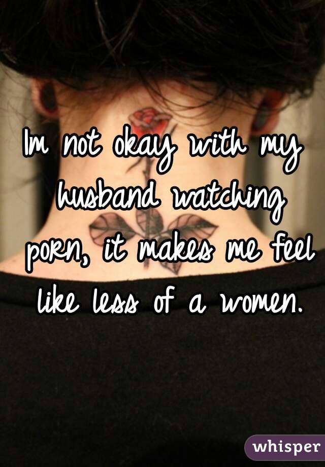 Im not okay with my husband watching porn, it makes me feel like less of a women.