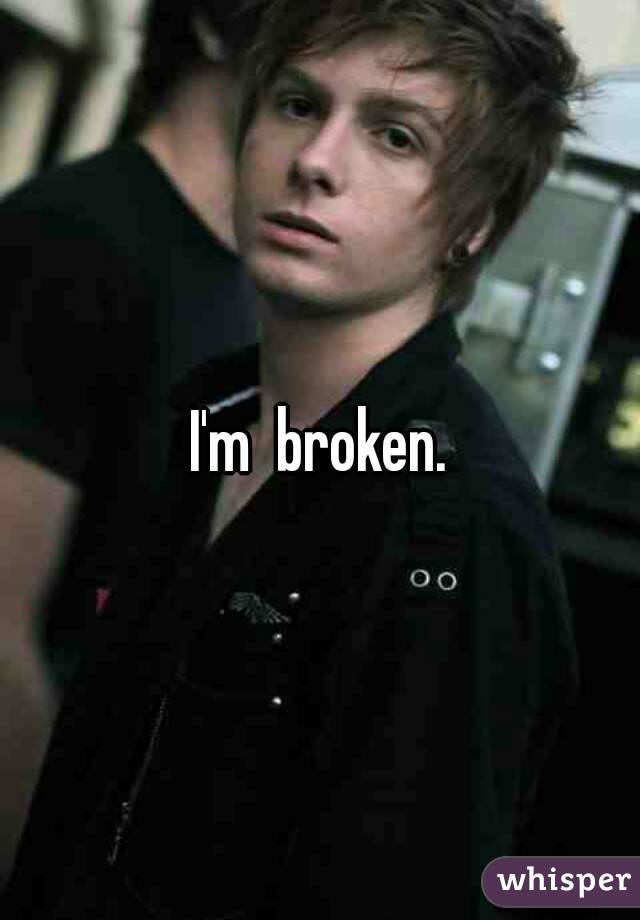 I'm  broken.