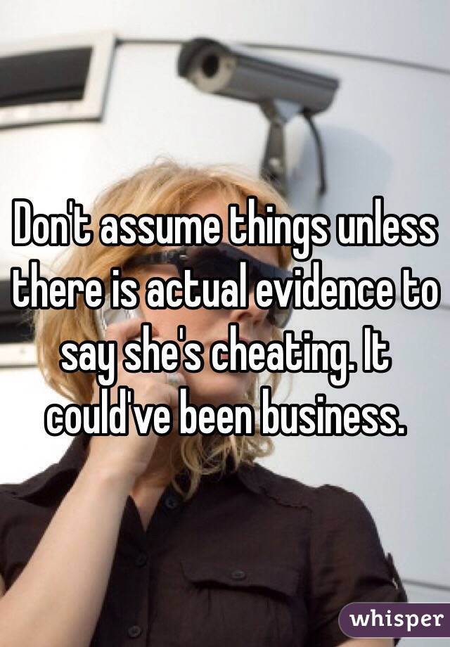 Don't assume things unless there is actual evidence to say she's cheating. It could've been business.