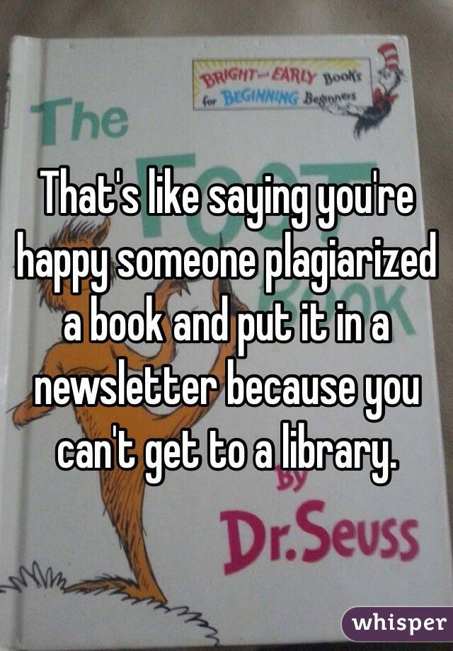 That's like saying you're happy someone plagiarized a book and put it in a newsletter because you can't get to a library.  