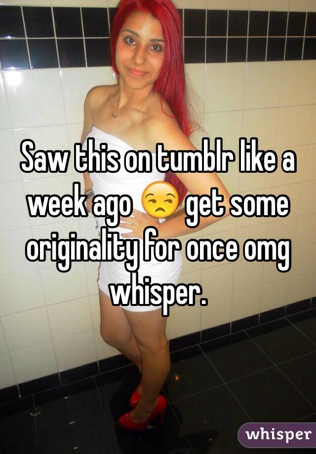 Saw this on tumblr like a week ago 😒 get some originality for once omg whisper.